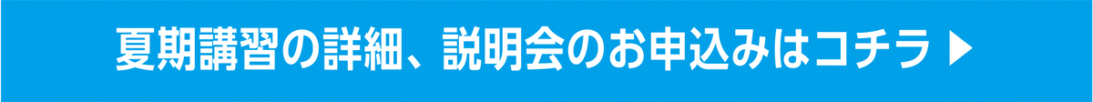 夏期講習の詳細、説明会のお申込みはコチラ